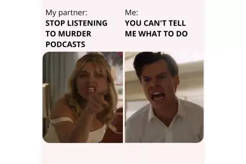 "Mi pareja: dejá de escuchar podcast de asesinatos. Yo: ¡No podés decirme qué hacer!" "Mi pareja: dejá de escuchar podcast de asesinatos. Yo: ¡No podés decirme qué hacer!"
