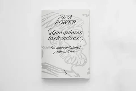 ¿Qué quieren los hombres? La masculinidad y sus críticos, de Nina Power ¿Qué quieren los hombres? La masculinidad y sus críticos, de Nina Power