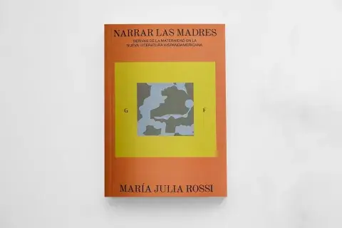 Narrar las madres. Derivas de la maternidad en la nueva literatura hispanoamericana, de María Julia Rossi Narrar las madres. Derivas de la maternidad en la nueva literatura hispanoamericana, de María Julia Rossi