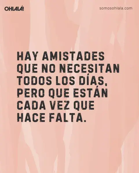 Hay amistades que no necesitan todos los días, pero que están cada vez que hace falta. Hay amistades que no necesitan todos los días, pero que están cada vez que hace falta.