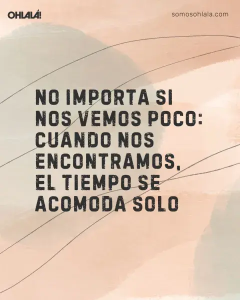 No importa si nos vemos poco: cuando nos encontramos, el tiempo se acomoda solo No importa si nos vemos poco: cuando nos encontramos, el tiempo se acomoda solo