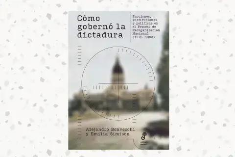 Cómo gobernó la dictadura, de Alejandro Bonvecchi y Emilia Simison (Edhasa) Cómo gobernó la dictadura, de Alejandro Bonvecchi y Emilia Simison (Edhasa)