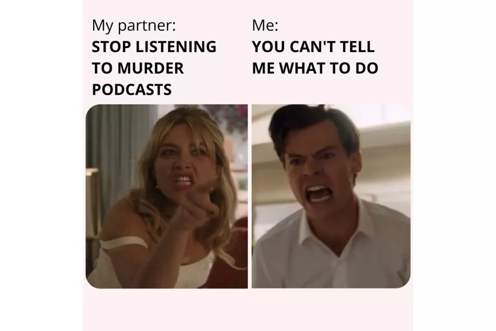 "Mi pareja: dejá de escuchar podcast de asesinatos. Yo: ¡No podés decirme qué hacer!"