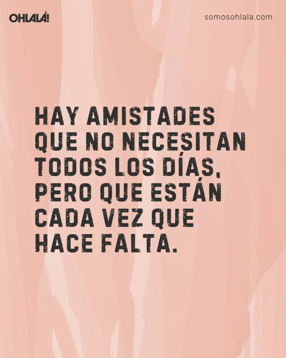 Hay amistades que no necesitan todos los días, pero que están cada vez que hace falta.